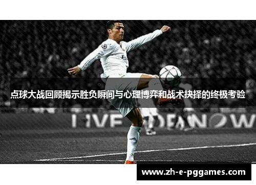 点球大战回顾揭示胜负瞬间与心理博弈和战术抉择的终极考验