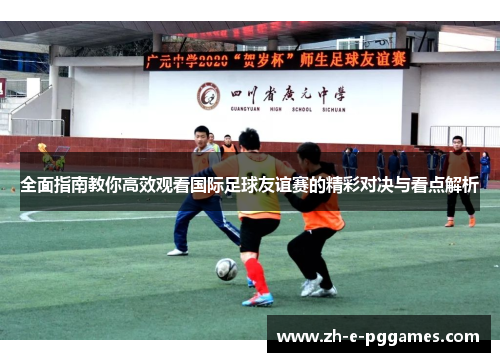 全面指南教你高效观看国际足球友谊赛的精彩对决与看点解析