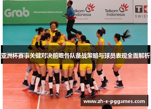 亚洲杯赛事关键对决前瞻各队备战策略与球员表现全面解析