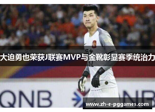 大迫勇也荣获J联赛MVP与金靴彰显赛季统治力 大迫勇也荣获J联赛MVP与金靴彰显赛季统治力