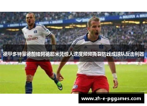 德甲多特蒙德前锋阿德耶米凭惊人速度频频撕裂防线成球队反击利器 德甲多特蒙德前锋阿德耶米凭惊人速度频频撕裂防线成球队反击利器