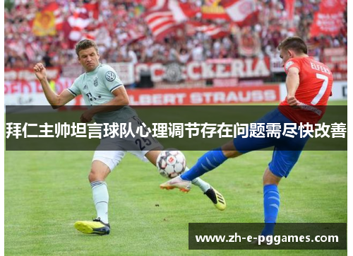 拜仁主帅坦言球队心理调节存在问题需尽快改善