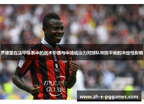 罗德里在法甲体系中的战术价值与中场统治力对球队攻防平衡的决定性影响