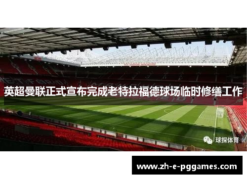 英超曼联正式宣布完成老特拉福德球场临时修缮工作 英超曼联正式宣布完成老特拉福德球场临时修缮工作