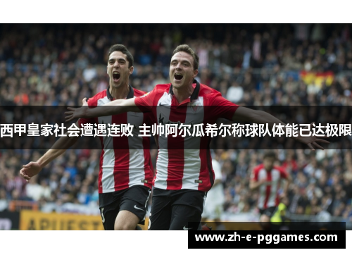 西甲皇家社会遭遇连败 主帅阿尔瓜希尔称球队体能已达极限