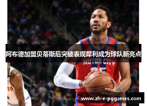 阿布德加盟贝蒂斯后突破表现犀利成为球队新亮点