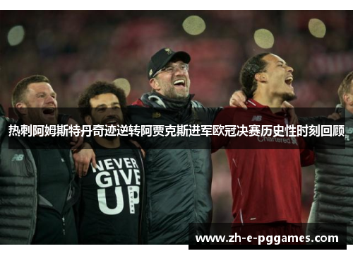 热刺阿姆斯特丹奇迹逆转阿贾克斯进军欧冠决赛历史性时刻回顾 热刺阿姆斯特丹奇迹逆转阿贾克斯进军欧冠决赛历史性时刻回顾