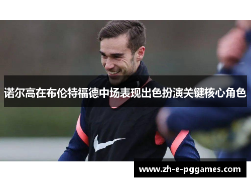 诺尔高在布伦特福德中场表现出色扮演关键核心角色 诺尔高在布伦特福德中场表现出色扮演关键核心角色