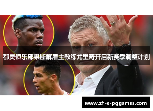 都灵俱乐部果断解雇主教练尤里奇开启新赛季调整计划 都灵俱乐部果断解雇主教练尤里奇开启新赛季调整计划