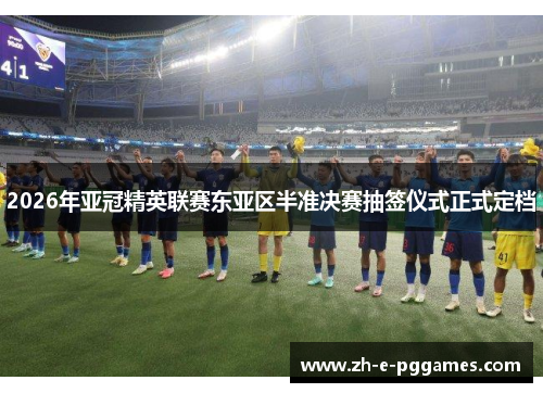 2026年亚冠精英联赛东亚区半准决赛抽签仪式正式定档 2026年亚冠精英联赛东亚区半准决赛抽签仪式正式定档