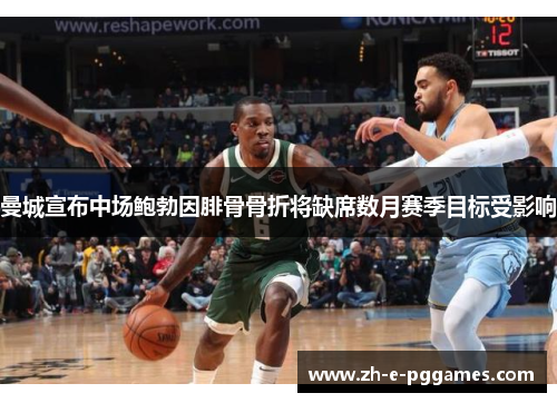 曼城宣布中场鲍勃因腓骨骨折将缺席数月赛季目标受影响 曼城宣布中场鲍勃因腓骨骨折将缺席数月赛季目标受影响
