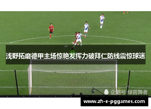 浅野拓磨德甲主场惊艳发挥力破拜仁防线震惊球迷 浅野拓磨德甲主场惊艳发挥力破拜仁防线震惊球迷