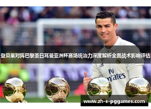 登贝莱对阵巴黎圣日耳曼亚洲杯赛场统治力深度解析全面战术影响评估 登贝莱对阵巴黎圣日耳曼亚洲杯赛场统治力深度解析全面战术影响评估
