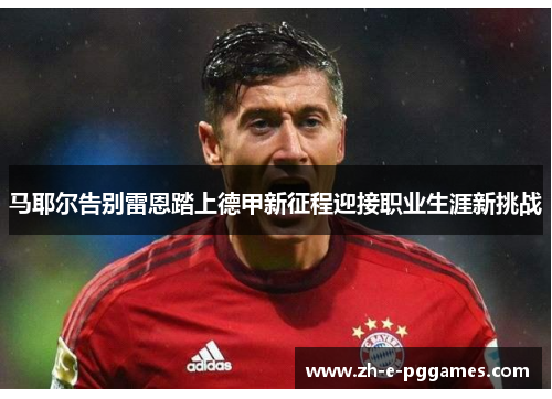 马耶尔告别雷恩踏上德甲新征程迎接职业生涯新挑战 马耶尔告别雷恩踏上德甲新征程迎接职业生涯新挑战