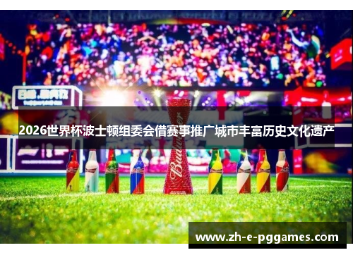 2026世界杯波士顿组委会借赛事推广城市丰富历史文化遗产 2026世界杯波士顿组委会借赛事推广城市丰富历史文化遗产
