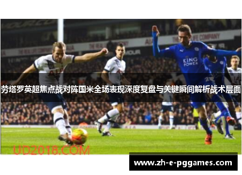 劳塔罗英超焦点战对阵国米全场表现深度复盘与关键瞬间解析战术层面 劳塔罗英超焦点战对阵国米全场表现深度复盘与关键瞬间解析战术层面