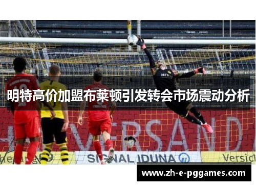 明特高价加盟布莱顿引发转会市场震动分析 明特高价加盟布莱顿引发转会市场震动分析
